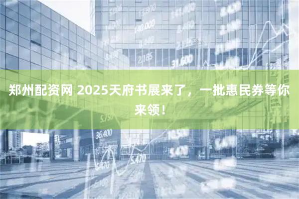郑州配资网 2025天府书展来了，一批惠民券等你来领！