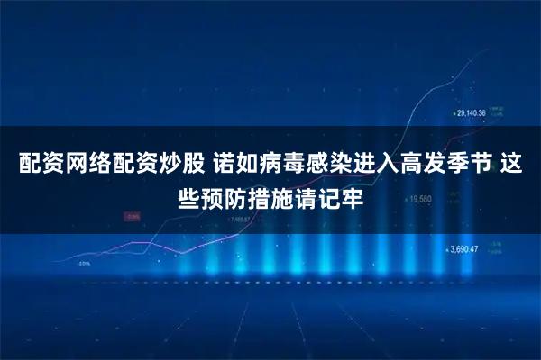 配资网络配资炒股 诺如病毒感染进入高发季节 这些预防措施请记牢