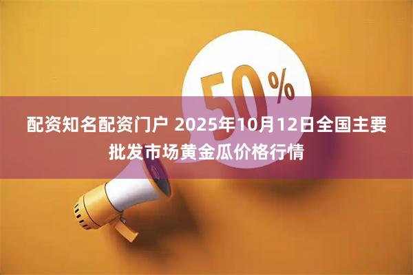 配资知名配资门户 2025年10月12日全国主要批发市场黄金瓜价格行情