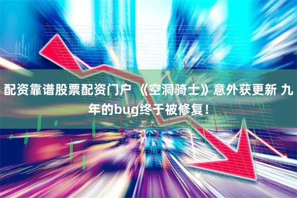 配资靠谱股票配资门户 《空洞骑士》意外获更新 九年的bug终于被修复！