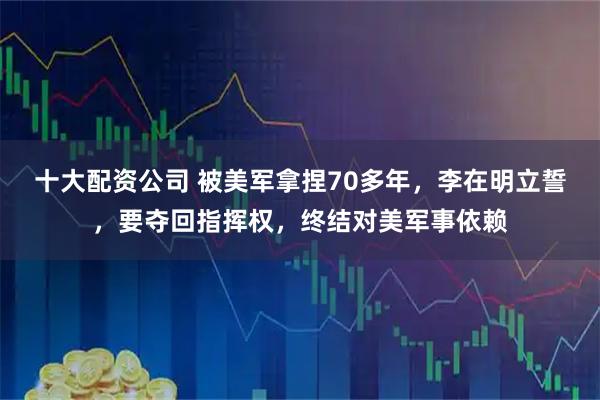 十大配资公司 被美军拿捏70多年，李在明立誓，要夺回指挥权，终结对美军事依赖