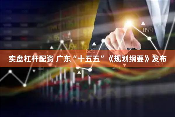 实盘杠杆配资 广东“十五五”《规划纲要》发布