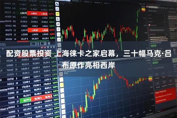 配资股票投资 上海徕卡之家启幕，三十幅马克·吕布原作亮相西岸