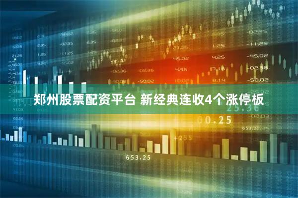 郑州股票配资平台 新经典连收4个涨停板